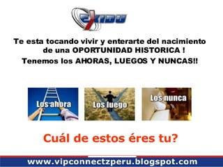 Te esta tocando vivir y enterarte del nacimiento de una OPORTUNIDAD HISTORICA ! Tenemos los AHORAS, LUEGOS Y NUNCAS!! Cuál de estos éres tu? 