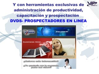 Y con herramientas exclusivas de administración de productividad, capacitación y prospectación   DVDS- PROSPECTADORES EN LINEA 