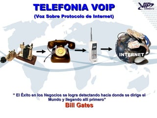 TELEFONIA VOIP (Voz Sobre Protocolo de Internet) “  El Éxito en los Negocios se logra detectando hacia donde se dirige el Mundo y llegando allí primero”   Bill Gates INTERNET 