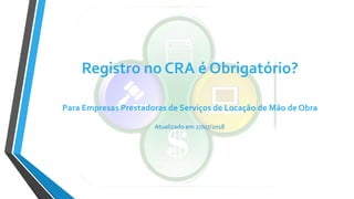 Registro no CRA é Obrigatório?
Para Empresas Prestadoras de Serviços de Locação de Mão de Obra
Atualizado em 27/07/2018
 