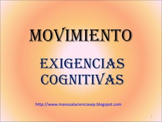 MOVIMIENTO Exigencias Cognitivas http://www.manosalacienciasep.blogspot.com 