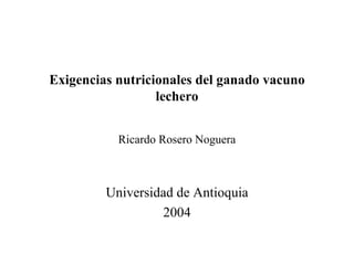 Exigencias nutricionales del ganado vacuno lechero Ricardo Rosero Noguera Universidad de Antioquia 2004 