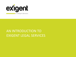 AN INTRODUCTION TO
EXIGENT LEGAL SERVICES
 