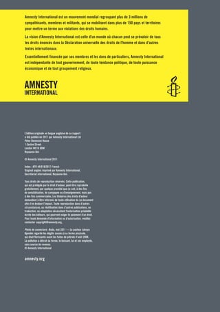 Amnesty International est un mouvement mondial regroupant plus de 3 millions de
sympathisants, membres et militants, qui se mobilisent dans plus de 150 pays et territoires
pour mettre un terme aux violations des droits humains.
La vision d'Amnesty International est celle d'un monde où chacun peut se prévaloir de tous
les droits énoncés dans la Déclaration universelle des droits de l'homme et dans d'autres
textes internationaux.
Essentiellement financée par ses membres et les dons de particuliers, Amnesty International
est indépendante de tout gouvernement, de toute tendance politique, de toute puissance
économique et de tout groupement religieux.




L’édition originale en langue anglaise de ce rapport
a été publiée en 2011 par Amnesty International Ltd
Peter Benenson House
1 Easton Street
London WC1X 0DW
Royaume-Uni

© Amnesty International 2011

Index : AFR 44/018/2011 French
Original anglais imprimé par Amnesty International,
Secrétariat international, Royaume-Uni.

Tous droits de reproduction réservés. Cette publication,
qui est protégée par le droit d’auteur, peut être reproduite
gratuitement, par quelque procédé que ce soit, à des fins
de sensibilisation, de campagne ou d’enseignement, mais pas
à des fins commerciales. Les titulaires des droits d'auteur
demandent à être informés de toute utilisation de ce document
afin d’en évaluer l’impact. Toute reproduction dans d’autres
circonstances, ou réutilisation dans d’autres publications, ou
traduction, ou adaptation nécessitent l’autorisation préalable
écrite des éditeurs, qui pourront exiger le paiement d’un droit.
Pour toute demande d'information ou d'autorisation, veuillez
contacter copyright@amnesty.org.

Photo de couverture : Bodo, mai 2011 — Le pasteur Lekoya
Kpandei regarde les dégâts causés à sa ferme piscicole,
qui était florissante avant les fuites de pétrole d’août 2008.
La pollution a détruit sa ferme, le laissant, lui et ses employés,
sans source de revenus.
© Amnesty International


amnesty.org
 