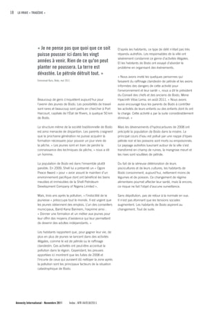 18 LA VRAIE « TRAGÉDIE »




                    « Je ne pense pas que quoi que ce soit                      D’après les habitants, ce type de délit n'était pas très
                    puisse pousser ici dans les vingt                           répandu autrefois. Les responsables de la ville ont
                                                                                sévèrement condamné ce genre d'activités illégales.
                    années à venir. Rien de ce qu'on peut                       Et les habitants de Bodo ont essayé d’aborder le
                    planter ne poussera. La terre est                           problème en organisant des événements.
                    dévastée. Le pétrole détruit tout. »
                                                                                « Nous avons invité les quelques personnes qui
                    Emmanuel Kuru, Bodo, mai 2011                               faisaient du raffinage clandestin de pétrole et les avons
                                                                                informées des dangers de cette activité pour
                                                                                l'environnement et leur santé », nous a dit le président
                                                                                du Conseil des chefs et des anciens de Bodo, Mene
                    Beaucoup de gens s’inquiètent aujourd'hui pour              Hyacinth Vibia Lema, en août 2011. « Nous avons
                    l'avenir des jeunes de Bodo. Les possibilités de travail    aussi encouragé tous les parents de Bodo à contrôler
                    sont rares et beaucoup sont partis en chercher à Port       les activités de leurs enfants ou des enfants dont ils ont
                    Harcourt, capitale de l'État de Rivers, à quelque 50 km     la charge. Cette activité a par la suite considérablement
                    de Bodo.                                                    diminué. »

                    La structure même de la société traditionnelle de Bodo      Mais les déversements d’hydrocarbures de 2008 ont
                    est ainsi menacée de disparition. Les parents craignent     précipité la population de Bodo dans la misère. Le
                    que la prochaine génération ne puisse acquérir la           principal cours d’eau est pollué par une nappe d’épais
                    formation nécessaire pour pouvoir un jour vivre de          pétrole noir et les poissons sont morts ou empoisonnés.
                    la pêche. « Les jeunes sont en train de perdre la           Le paysage autrefois luxuriant autour de la ville s’est
                    connaissance des techniques de pêche, » nous a dit          transformé en champ de ruines, la mangrove meurt et
                    un homme.                                                   les rives sont souillées de pétrole.

                    La population de Bodo est dans l’ensemble plutôt            Du fait de la sérieuse détérioration de leurs
                    paisible. En 2009, Shell lui a présenté un « Ogoni          piscicultures et de leurs cultures, les habitants de
                    Peace Award » pour « avoir assuré le maintien d’un          Bodo consomment, aujourd’hui, nettement moins de
                    environnement pacifique dont ont bénéficié les biens        légumes et de poisson. Ce changement de régime
                    meubles et immeubles de la Shell Petroleum                  alimentaire pourrait affecter leur santé, mais là encore,
                    Development Company of Nigeria Limited ».                   ce risque ne fait l’objet d’aucune surveillance.

                    Mais, trois ans après la pollution, « l’indocilité de la    Sans dépollution, pas de retour à la normale en vue.
                    jeunesse » préoccupe tout le monde. Il est urgent que       Il n'est pas étonnant que les tensions sociales
                    les jeunes obtiennent des emplois. L’un des conseillers     augmentent. Les habitants de Bodo aspirent au
                    municipaux, Barid Kana Barinem, l'exprime ainsi :           changement. Tout de suite.
                    « Donner une formation et un métier aux jeunes pour
                    leur offrir des moyens d’existence qui leur permettent
                    de devenir des adultes indépendants. »

                    Les habitants rapportent que, pour gagner leur vie, de
                    plus en plus de jeunes se lancent dans des activités
                    illégales, comme le vol de pétrole ou le raffinage
                    clandestin. Ces activités ont peut-être accentué la
                    pollution dans la région. Cependant, les preuves
                    apportées ici montrent que les fuites de 2008 et
                    l’incurie de ceux qui auraient dû nettoyer la zone après
                    la pollution sont les principaux facteurs de la situation
                    catastrophique de Bodo.




   Amnesty International - Novembre 2011        Index : AFR 44/018/2011
 