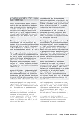 LA VRAIE « TRAGÉDIE »     35




À L’ORIGINE DES FUITES : DES OLÉODUCS                            pays où elle semblait devoir causer des dommages
MAL ENTRETENUS                                                   irréparables à l’environnement. « Ils ne respectent ni leurs
                                                                 propres normes, ni les normes internationales. Tous les sites
Dans un télégramme expédié en décembre 2008 par un               Shell que j’ai visités étaient pollués. Je n’ai pas vu un seul
diplomate américain et récemment publié par Wikileaks,           terminal qui n’était pas pollué. Pour moi, c’était évident :
il était question d’un entrepreneur ayant de nombreuses          Shell détruit tout ce qu’elle touche sans vergogne. »
années d’expérience dans la pose d’oléoducs. Ce bon
connaisseur du delta du Niger avait déclaré au consul            Au milieu des années 1990, Shell a mis sur pied un
américain que « 73% de tous les oléoducs auraient dû être        programme de remplacement et de rénovation de ses
remplacés il y a dix ans déjà. Dans de nombreux cas, des         installations vieillissantes. Elle souhaitait améliorer son
pipelines prévus pour durer 15 ans sont en place depuis          mode de fonctionnement et trouver les meilleures réponses
30 ans. »                                                        à la pollution par les hydrocarbures.

Selon lui, « parce que le matériel est attaqué par la            Toutefois, peu de progrès a été fait dans cette direction. De
corrosion et enterré à une faible profondeur, il est très        nombreux oléoducs n’ont pas été remplacés comme prévu.
vulnérable aux chocs accidentels ou prémédités, imputables       Entre 2003 et 2005, Shell a adopté un système de gestion
à la nature ou à l’homme. Des fuites, il y en a tous les jours   de l’intégrité de ses installations dans lequel il y a une
et il faut parfois des heures de recherches avant de les         place pour l’évaluation de l’usure des pipelines et leur
trouver et d’amener l’équipement nécessaire à pied d’œuvre. »    éventuel remplacement en fonction de leur état plutôt que
                                                                 de leur âge. Les conclusions de l’examen de l’intégrité des
Il aurait suggéré que les oléoducs soient remplacés par          actifs de Shell (y compris l’état de ses oléoducs) n’a jamais
« de nouveaux conduits, coulés dans le béton et enfouis à        été rendu public. Shell a confirmé qu’elle rencontrait des
trois ou quatre mètres de profondeur ». Cette façon de faire     problèmes pour tirer les conclusions de l’étude de
réduirait les fuites causées par les détournements de            l’intégrité de ses actifs.52
pétrole brut ou la défaillance d’un matériel usé. Le
télégramme se terminait une remarque du diplomate                Amnesty International a écrit aux gouvernements
soulignant que « le jugement porté par mon interlocuteur         du Royaume-Uni, des Pays-Bas et des USA pour leur
sur l’état général des pipelines a été confirmé par d’autres     demander de bien vouloir répondre à l’information contenue
interlocuteurs ».51                                              dans le télégramme de 2008 cité plus haut et qui laisse
                                                                 entendre que les gouvernements des pays qui sont présents
L’inquiétude que fait naître le mauvais état général des         dans le delta du Nier par l’intermédiaire de leurs
infrastructures n’est pas nouvelle. L’ex-responsable du          entreprises disposent sans doute de renseignements
Bureau des études écologiques du Niger, Bopp van Dessel,         précieux sur le manque d’entretien des infrastructures
affirmait déjà en 1966, dans l’émission de télévision World      des compagnies pétrolières dans la région. Elles ne feraient
in Action que Shell faisait délibérément la sourde oreille aux   que confirmer les préoccupation exprimées par les ONG
avertissements répétés qui lui parvenaient au sujet de ce        depuis des années.

Les lettres déclaraient en outre : « Il est cependant            La NOSDRA a également écrit à Shell qu’elle trouvait
regrettable que Shell n’aie pas estimé nécessaire de             « inacceptable le retard persistent dans la conduite de
réagir aux divers efforts de notre agence pour garantir          l’évaluation des dégâts. » Elle lui demande de dresser
que le travail d’évaluation soit effectué rapidement. »          un programme pour cette évaluation et de se charger
                                                                 des dispositions logistiques pour la réaliser. La
Il n’existe bien souvent aucune clarté quant aux                 NOSDRA remarque que le résultat de cette situation
rôles respectifs de l’organisme de contrôle et de la             est « une destruction continue de l’environnement ».53
compagnie. Ces lettres donnent un aperçu des
tentatives de pression de la NOSDRA sur Shell pour               Amnesty International a demandé à Shell de
essayer de l’engager à évaluer les dégâts — ce qui,              s’expliquer sur son défaut de réaction après avoir été
selon la Loi portant création de la NOSDRA, est l’une            contacté par les organismes de contrôle nigérians.
des tâches de cette agence.                                      Shell n’a toujours pas répondu à cette question.




                                                                             Index : AFR 44/018/2011      Amnesty International - Novembre 2011
 