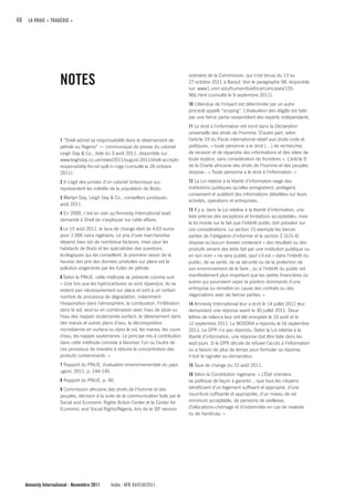 48 LA VRAIE « TRAGÉDIE »




                    NOTES                                                            ordinaire de la Commission, qui s’est tenue du 13 au
                                                                                     27 octobre 2011 à Banjul. Voir le paragraphe 58, disponible
                                                                                     sur. www1.umn.edu/humanrts/africa/comcases/155-
                                                                                     96b.html (consulté le 9 septembre 2011).
                                                                                     10 L’étendue de l’impact est déterminée par un autre
                                                                                     procédé appelé “scoping”. L’évaluation des dégâts est faite
                                                                                     par une tierce partie rassemblant des experts indépendants.
                                                                                     11 Le droit à l’information est incrit dans la Déclaration
                                                                                     universelle des droits de l’homme. D’autre part, selon
                    1 “Shell admet sa responsabilité dans le déversement de          l’article 19 du Pacte international relatif aux droits civils et
                    pétrole au Nigeria” — communiqué de presse du cabinet            politiques, « toute personne a le droit […] de rechercher,
                    Leigh Day & Co., daté du 3 août 2011, disponible sur             de recevoir et de répandre des informations et des idées de
                    www.leighday.co.uk/news/2011/august-2011/shell-accepts-          toute espèce, sans considération de frontières ». L’article 9
                    responsibility-for-oil-spill-in-nige (consulté le 26 octobre     de la Charte africaine des droits de l’homme et des peuples
                    2011).                                                           dispose : « Toute personne a le droit à l’information. »

                    2 Il s’agit des juristes d’un cabinet britannique qui            12 La Loi relative à la liberté d’information exige des
                    représentent les intérêts de la population de Bodo.              institutions publiques qu’elles enregistrent, protègent,
                                                                                     conservent et publient des informations détaillées sur leurs
                    3 Martyn Day, Leigh Day & Co., conseillers juridiques,
                                                                                     activités, opérations et entreprises.
                    août 2011.
                                                                                     13 Il y a, dans la Loi relative à la liberté d’information, une
                    4 En 2009, c’est en vain qu’Amnesty International avait
                                                                                     liste précise des exceptions et limitations acceptables, mais
                    demandé à Shell de s’expliquer sur cette affaire.
                                                                                     la loi insiste sur le fait que l’intérêt public doit prévaloir sur
                    5 Le 15 août 2011, le taux de change était de 4,63 euros         ces considérations. La section 15 exempte les tierces
                    pour 1 000 naira nigérians. Le prix d’une marchandise            parties de l’obligation d’informer et la section 2 (§15-4)
                    dépend bien sûr de nombreux facteurs, mais pour les              dispose qu’aucun dossier contenant « des résultats ou des
                    habitants de Bodo et les spécialistes des questions              produits venant des tests fait par une institution publique ou
                    écologiques qui les conseillent, la première raison de la        en son nom » ne sera publié, sauf s’il est « dans l’intérêt du
                    hausse des prix des denrées produites sur place est la           public, de sa santé, de sa sécurité ou de la protection de
                    pollution engendrée par les fuites de pétrole.                   son environnement de le faire ; ou si l’intérêt du public est
                    6 Selon le PNUE, cette méthode se présente comme suit:           manifestement plus important que les pertes financières ou
                    « Une fois que les hydrocarbures se sont répandus, ils ne        autres qui pourraient saper la position dominante d’une
                    restent pas nécessairement sur place et sont à un certain        entreprise ou remettre en cause des contrats ou des
                    nombre de processus de dégradation, notamment :                  négociations avec de tierces parties. »
                    l’évaporation dans l’atmosphère, la combustion, l’infiltration   14 Amnesty International leur a écrit le 14 juillet 2011 leur
                    dans le sol, seul ou en combinaison avec l’eau de pluie ou       demandant une réponse avant le 30 juillet 2011. Deux
                    l’eau des nappes souterraines surface, le déversement dans       lettres de relance leur ont été envoyées le 10 août et le
                    des marais et autres plans d’eau, la décomposition               12 septembre 2011. La NOSDRA a répondu le 16 septembre
                    microbienne en surface ou dans le sol, les marais, les cours     2011. Le DPR n’a pas répondu. Selon la Loi relative à la
                    d’eau, les nappes souterraines. Le principe mis à contribution   liberté d’information, une réponse doit être faite dans les
                    dans cette méthode consiste à favoriser l’un ou l’autre de       sept jours. Si le DPR décide de refuser l’accès à l’information
                    ces processus de manière à réduire la concentration des          ou a besoin de plus de temps pour formuler sa réponse,
                    produits contaminants. »                                         il doit le signaler au demandeur.
                    7 Rapport du PNUE, Evaluation environnementale du pays           15 Taux de change du 15 août 2011.
                    ogoni, 2011, p. 144-145.
                                                                                     16 Selon la Constitution nigériane: « L’État orientera
                    8 Rapport du PNUE, p. 40.                                        sa politique de façon à garantir… que tous les citoyens
                    9 Commission africaine des droits de l’homme et des              bénéficient d’un logement suffisant et approprié, d’une
                    peuples, décision à la suite de la communication faite par le    nourriture suffisante et appropriée, d’un niveau de vie
                    Social and Economic Rights Action Center et le Center for        minimum acceptable, de pensions de vieillesse,
                    Economic and Social Rights/Nigeria, lors de la 30e session       d’allocations-chômage et d’indemnités en cas de maladie
                                                                                     ou de handicap. »




   Amnesty International - Novembre 2011      Index : AFR 44/018/2011
 