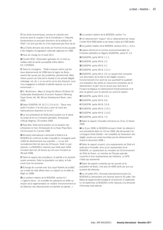 LA VRAIE « TRAGÉDIE »    49




17 Les droits économiques, sociaux et culturels sont                30 Loi portant création de la NOSDRA, section 7-b.
énoncés dans le chapitre 2 de la Constitution (« Objectifs
                                                                    31 Un déversement “majeur” est un déversement de niveau
fondamentaux et principes directeurs de la politique de
                                                                    2 (entre 50 et 5000 barils) ou de niveau 3 (plus de 5 000 barils).
l’État”). En tant que tels, ils n’ont cependant pas force de loi.
                                                                    32 Loi portant création de la NOSDRA, sections 19 b, c, d et e.
18 La Charte africaine des droits de l’homme et des peuples
a été intégrée à la législation nationale nigériane en 1983.        33 Lignes directrices et normes environnementales de
                                                                    l’industrie pétrolière au Nigeria (EGASPIN), partie VI, 3.2.
19 Taux de change du 15 août 2011.
                                                                    34 EGASPIN, partie VIII B, 1.1.1.
20 Comité DESC, Observation générale 14, Le droit au
meilleur état de santé susceptible d’être atteint,                  35 EGASPIN, partie VIII B, 2.2.
E/C.12/2000/4..                                                     36 EGASPIN, partie VIII B, 4.1.
21 Selon la compagnie : “Shell a toujours admis que les             37 EGASPIN, partie VIII B, 2.11.1.
deux déversements de 2008 dans la région de Bodo…
                                                                    38 EGASPIN, partie VIII A, 2.0. Le rapport doit comporter
avaient été causés par des problèmes opérationnels. Mais
                                                                    une description de la fuite et des dégâts causés à
même quand une fuite est le résultat d’une activité illégale
                                                                    l’environnement d’un point de vue quantitatif et qualitatif,
(sabotage, vol, etc.), ce qui est le cas le plus fréquent, nous
                                                                    une évaluation des pertes en ressources entraînées par le
nous engageons à nettoyer le pétrole répandu sur le sol
                                                                    déversement, le plan mis en œuvre pour faire face à
environnant. »
                                                                    l’impact écologique du déversement d’hydrocarbures et le
22 G. Wurthmann, Ways of Using the African Oil Boom for             plan de gestion pour la période qui suivra le rapport.
Sustainable Development, Economic Research Working
                                                                    39 EGASPIN, partie VIII B, 2.6.1.
Paper Series, No. 84, African Development Bank, mars
2006.                                                               40 EGASPIN, partie VIII B, 6.0.
23 Selon EGASPIN, VII, B-2.11.3 (i) et (ii) : “Deux mois            41 EGASPIN, partie VIII B, 2.6.3.
après l’incident, il ne doit plus y avoir de trace des              42 EGASPIN, partie VIII B, 2.10.1.
hydrocarbures répandus sur le sol.”
                                                                    43 EGASPIN, partie VIII B, 2.10.2.
24 La vice-présidente de Shell prend position sur le statut
du projet de loi sur l’industrie pétrolière, Ambassade              44 EGASPIN, partie VIII B, 7.0.
d’Abuja (Nigeria), 20 octobre 2009.                                 45 Selon le rapport, l’enquête s’est tenue du 19 au 21 février
25 Pays-Bas: Shell prend position sur la situation des              2009.
entreprises en Iran, Ambassade de La Haye (Pays-Bas),               46 Le 9 juin 2009, la NOSDRA écrivait à Shell. Se référant à
Communiqué du 2 janvier 2009.                                       une précédente lettre du 19 mai 2009, elle demandait à la
26 Amnesty International a demandé à Shell et à la                  compagnie Shell d’établir « les modalités de l’évaluation des
NOSDRA de confirmer la date à laquelle la compagnie avait           dégâts causés aux zones touchées par les déversements
notifié les déversements aux autorités — ce qui doit                d’août et décembre 2008 ».
normalement être fait dans les 24 heures. Shell n’a pas             47 Selon le rapport conjoint, cinq représentants de Shell ont
répondu. La NOSDRA a répondu que Shell avait notifié                participé à l’enquête, ainsi qu’un représentant de la
l’incident dans les 24 heures qui ont suivi l’incident du           NOSDRA, un représentant du ministère de l’Environnement
28 août 2008.                                                       de l’État de Rivers, un membre de l’Équipe spéciale
27 Selon le rapport des enquêteurs, le pétrole a fui pendant        conjointe et trois représentants des habitants. Le DPR
quatre semaines. Selon la population sur place, la fuite            n’était pas représenté.
aurait duré dix semaines.                                           48 Selon les experts contactés par les avocats de la
28 Échange de courriels avec Sue Lloyd Roberts de la BBC            population de Bodo, c’est plus de 4000 barils par jour qui
qui a traité de cette affaire dans un rapport sur le delta du       auraient été déversés.
Niger en 2008.                                                      49 Le 14 juillet 2011, Amnesty International écrivait à la
29 Loi portant création de la NOSDRA, section 6-1.                  NOSDRA lui demandant une réponse avant le 30 juillet. Des
« L’agence devra : (a) surveiller les opérations et veiller au      lettres de rappel ont été envoyées le 10 août et le 12 septembre.
respect de la réglementation en matière d’environnement et          Le 16 septembre, la NOSDRA a enfin répondu à la demande
de détection des déversements accidentels de pétrole...»            d’Amnesty International.




                                                                                 Index : AFR 44/018/2011        Amnesty International - Novembre 2011
 