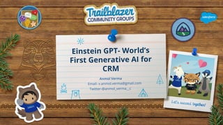 Einstein GPT- World’s
First Generative AI for
CRM
Anmol Verma
Email- v.anmol.verma@gmail.com
Twitter-@anmol_verma__c
 