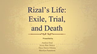 Rizal’s Life:
Exile, Trial,
and Death
Analyn Ocat
Jezza Mae Mutya
Dece Dawn Ofemia
Meralyn Pantaleon
Presented by
 