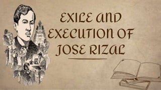 EXILE AND
EXECUTION OF
JOSE RIZAL
 