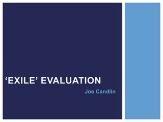 ‘EXILE’ EVALUATION
Joe Candlin
 