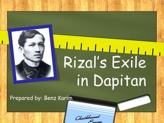 Rizal’s Exile
in Dapitan
Prepared by: Benz Karim
 