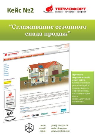 Кейс №2
“Сглаживание сезонного
спада продаж”

Проведен
маркетинговый
аудит сайта.
Составлен список
рекомендаций по
повышению его
эффективности,
часть из которых
были
незамедлительно
применены.

тел.:
e-mail:
сайт:

(843) 224-39-59
m@exilem.com
http://exilem.com

 