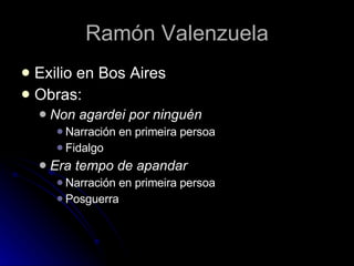 Ramón Valenzuela Exilio en Bos Aires Obras: Non agardei por ninguén Narración en primeira persoa Fidalgo Era tempo de apandar Narración en primeira persoa Posguerra 