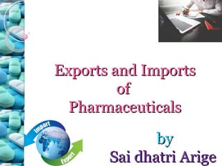 Exports and ImportsExports and Imports
ofof
PharmaceuticalsPharmaceuticals
byby
Sai dhatri ArigeSai dhatri Arige
 