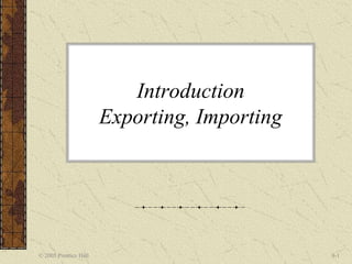 © 2005 Prentice Hall 8-1
Introduction
Exporting, Importing
 