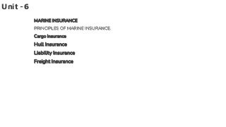 Unit -6
MARINE INSURANCE
PRINCIPLES OF MARINE INSURANCE.
Cargo Insurance
Hull Insurance
Liability Insurance
Freight Insurance
 