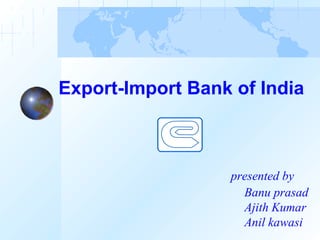 Export-Import Bank of India



                  presented by
                    Banu prasad
                    Ajith Kumar
                    Anil kawasi
 