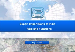 Export-Import Bank of India
     Role and Functions




         July 15, 2010
 