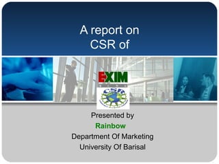 A report on
CSR of
Presented by
Rainbow
Department Of Marketing
University Of Barisal
 