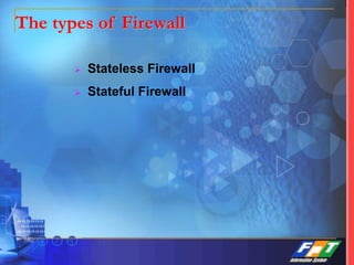 The types of Firewall
 Stateless Firewall
 Stateful Firewall
 