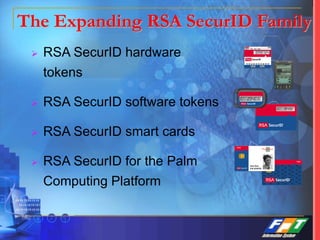 The Expanding RSA SecurID Family
 RSA SecurID hardware
tokens
 RSA SecurID software tokens
 RSA SecurID smart cards
 RSA SecurID for the Palm
Computing Platform
 
