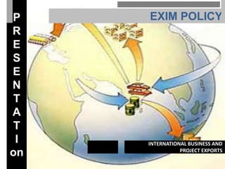 P    EXIM POLICY
R
E
S
E
N
 T
A
 T
 I   INTERNATIONAL BUSINESS AND
on              PROJECT EXPORTS
 