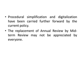 • Procedural simplification and digitalization
have been carried further forward by the
current policy.
• The replacement of Annual Review by Mid-
term Review may not be appreciated by
everyone.
 