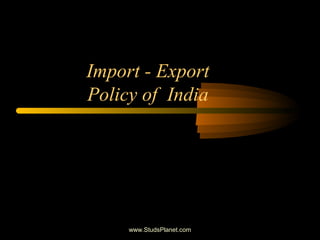 Import - Export
Policy of India
www.StudsPlanet.com
 