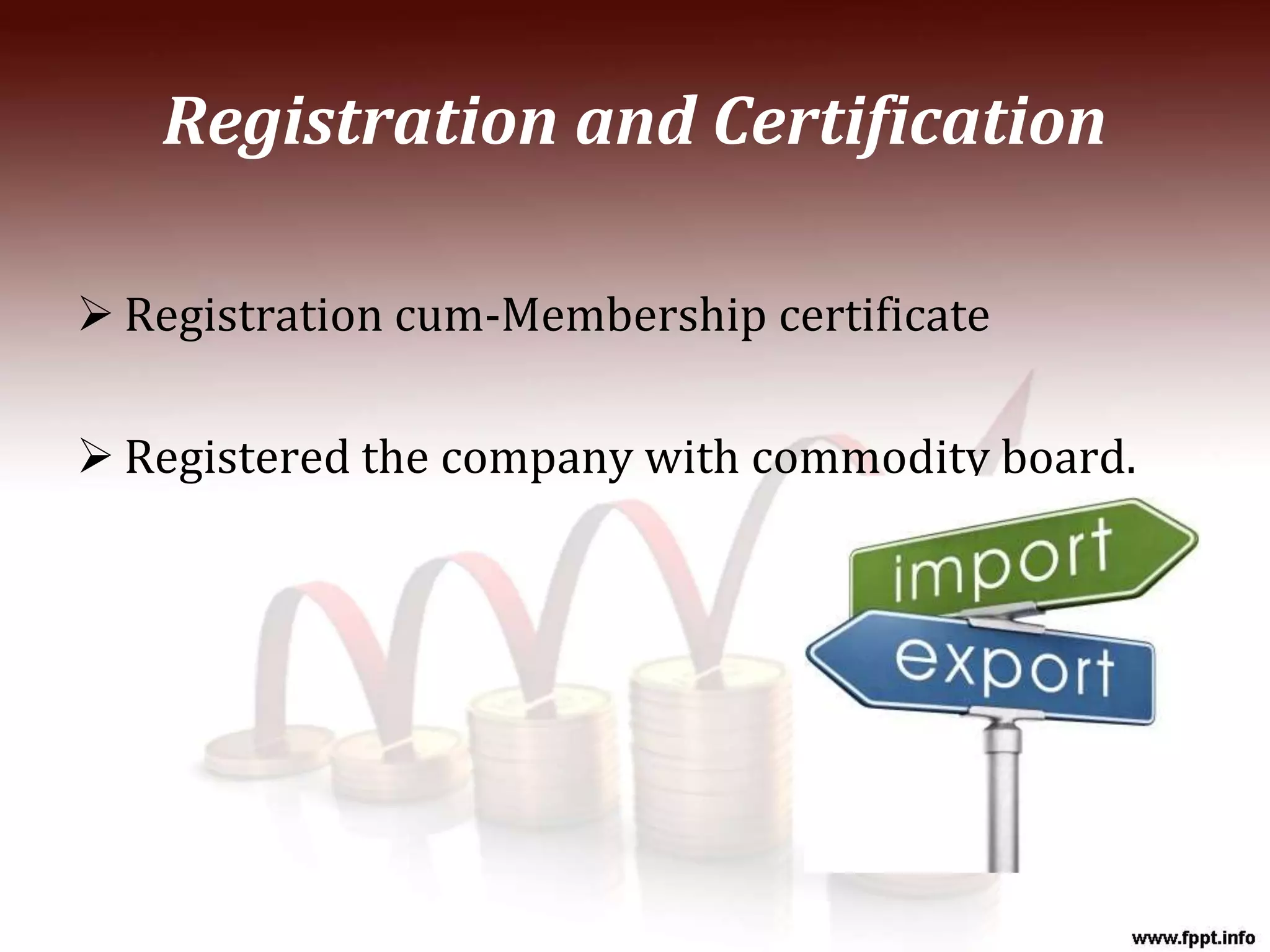 Registration and Certification
 Registration cum-Membership certificate
 Registered the company with commodity board.
 