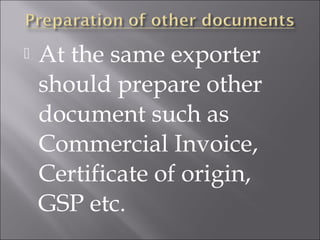 

At the same exporter
should prepare other
document such as
Commercial Invoice,
Certificate of origin,
GSP etc.

 