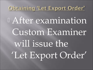 

After examination
Custom Examiner
will issue the
‘Let Export Order’

 