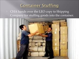

CHA hands over the LEO copy to Shipping
Company for stuffing goods into the container.

 
