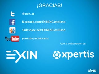 Con la colaboración de:
@exin_es
¡GRACIAS!
youtube/exinexams
facebook.com/EXINEnCastellano
slideshare.net/EXINEnCastellano
 