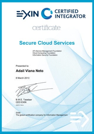 (IT) Service Management Foundation
                   Cloud Computing Foundation
                   Information Security Foundation




Presented to:

Adail Viana Neto
8 March 2013




B.W.E. Taselaar
CEO EXIN
4582679.1196104




EXIN
The global certification company for Information Management
 