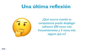 Una última reflexión
🤔
¿Qué ocurre cuando tu
competencia puede desplegar
software 200 veces más
frecuentemente y 3 veces más
seguro que tu?
 