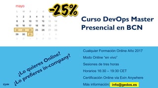Curso DevOps Master
Presencial en BCN
Cualquier Formación Online Año 2017
Modo Online “en vivo”
Sesiones de tres horas
Horarios 16:30 – 19:30 CET
Certificación Online via Exin Anywhere
Más información: info@gedos.esinfo@gedos.es
 