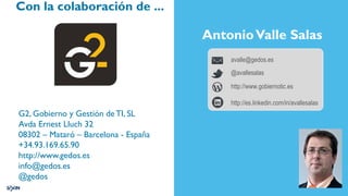 Con la colaboración de ...
G2, Gobierno y Gestión de TI, SL
Avda Ernest Lluch 32
08302 – Mataró – Barcelona - España
+34.93.169.65.90
http://www.gedos.es
info@gedos.es
@gedos
AntonioValle Salas
http://www.gobiernotic.es
avalle@gedos.es
@avallesalas
http://es.linkedin.com/in/avallesalas
 