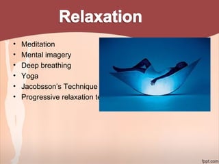 • Meditation
• Mental imagery
• Deep breathing
• Yoga
• Jacobsson’s Technique
• Progressive relaxation technique
 