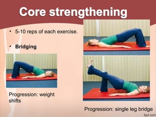 • 5-10 reps of each exercise.
• Bridging
Progression: weight
shifts
Progression: single leg bridge
 