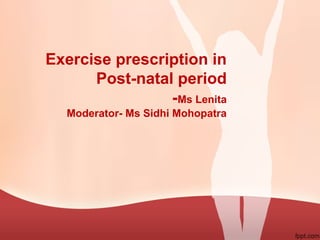 Exercise prescription in
Post-natal period
-Ms Lenita
Moderator- Ms Sidhi Mohopatra
 