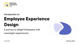 18.06.2020 hello@ex-lab.de
A journey to delight Employees with
meaningful experiences!
Introduction to
Employee Experience
Design
 