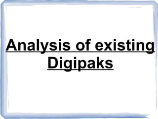 Analysis of existing
Digipaks
 
