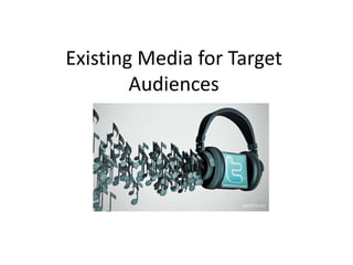 Existing Media for Target
Audiences
 