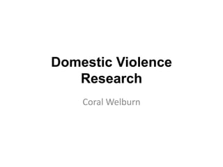Domestic Violence
Research
Coral Welburn
 