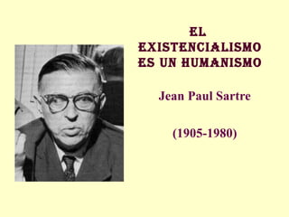 El
ExistEncialismo
Es un humanismo
Jean Paul Sartre
(1905-1980)
 