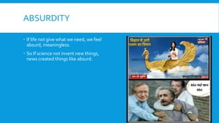 ABSURDITY
 If life not give what we need, we feel
absurd, meaningless.
 So If science not invent new things,
news created things like absurd.
 
