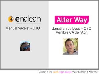 Manuel Vacelet - CTO            Jonathan Le Lous – CSO
                                  Membre CA de l'April




                   Existe-t-il une agilité open source ? par Enalean & Alter Way
 