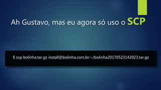 Ah Gustavo, mas eu agora só uso o SCP
$ scp bolinha.tar.gz install@bolinha.com.br:~/bolinha20170523142023.tar.gz
 